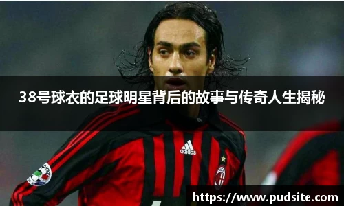 38号球衣的足球明星背后的故事与传奇人生揭秘