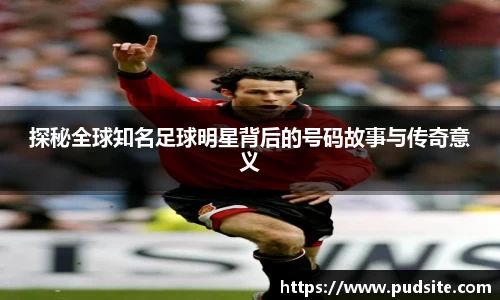 探秘全球知名足球明星背后的号码故事与传奇意义