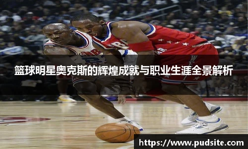 篮球明星奥克斯的辉煌成就与职业生涯全景解析